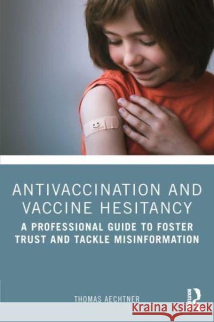Antivaccination and Vaccine Hesitancy: A Professional Guide to Foster Trust and Tackle Misinformation Thomas Aechtner 9781032320496 Taylor & Francis Ltd