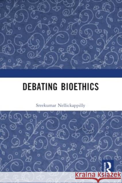 Debating Bioethics Sreekumar Nellickappilly 9781032320625