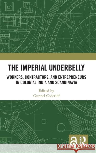 The Imperial Underbelly: Workers, Contractors, and Entrepreneurs in Colonial India and Scandinavia Cederlöf, Gunnel 9781032320922