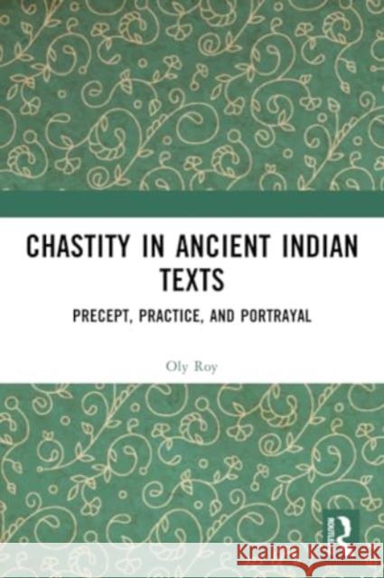 Chastity in Ancient Indian Texts: Precept, Practice, and Portrayal Oly Roy 9781032321264 Routledge Chapman & Hall