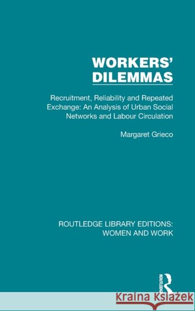 Workers' Dilemmas: Recruitment, Reliability and Repeated Exchange: An Analysis of Urban Social Networks and Labour Circulation Margaret Grieco 9781032321844