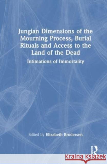 Jungian Dimensions of the Mourning Process, Burial Rituals and Access to the Land of the Dead: Intimations of Immortality Elizabeth Brodersen 9781032321950 Taylor & Francis Ltd