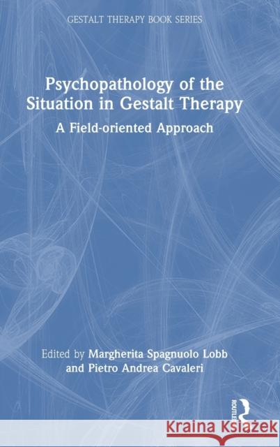 Psychopathology of the Situation in Gestalt Therapy: A Field-oriented Approach Margherita Lobb Pietro Cavaleri 9781032322032