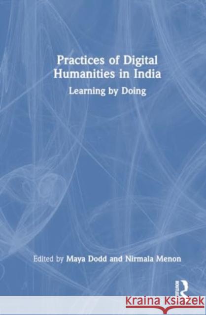 Practices of Digital Humanities in India: Learning by Doing Maya Dodd Nirmala Menon 9781032322179 Routledge Chapman & Hall