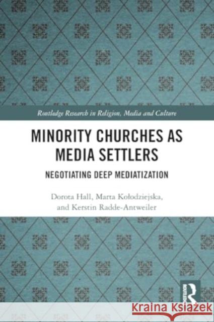 Minority Churches as Media Settlers: Negotiating Deep Mediatization Dorota Hall Marta Kolodziejska Kerstin Radde-Antweiler 9781032322292 Taylor & Francis Ltd