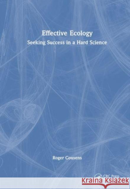 Effective Ecology: Seeking Success in a Hard Science Roger Cousens 9781032322940 Taylor & Francis Ltd