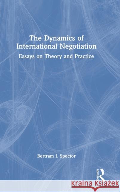 The Dynamics of International Negotiation: Essays on Theory and Practice Bertram I. Spector 9781032322988