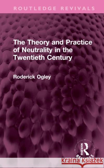 The Theory and Practice of Neutrality in the Twentieth Century Roderick Ogley 9781032323091 Routledge