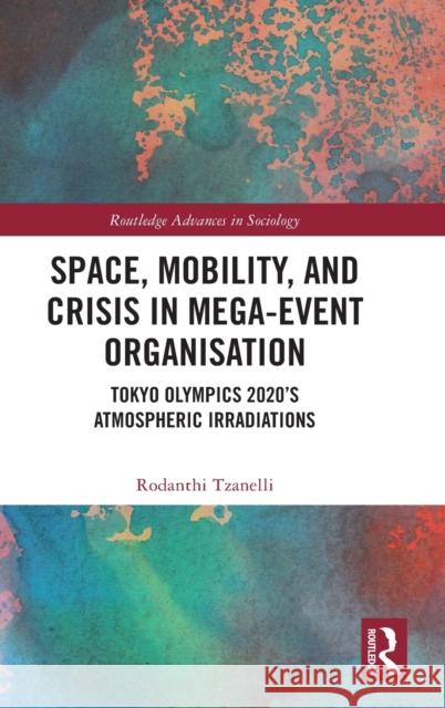 Space, Mobility, and Crisis in Mega-Event Organisation: Tokyo Olympics 2020's Atmospheric Irradiations Tzanelli, Rodanthi 9781032323404 Taylor & Francis Ltd