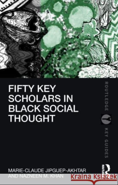 Fifty Key Scholars in Black Social Thought Marie-Claude Jipguep-Akhtar Nazneen M. Khan 9781032323589