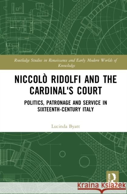 Niccol? Ridolfi and the Cardinal's Court: Politics, Patronage and Service in Sixteenth-Century Italy Lucinda Byatt 9781032323947 Routledge