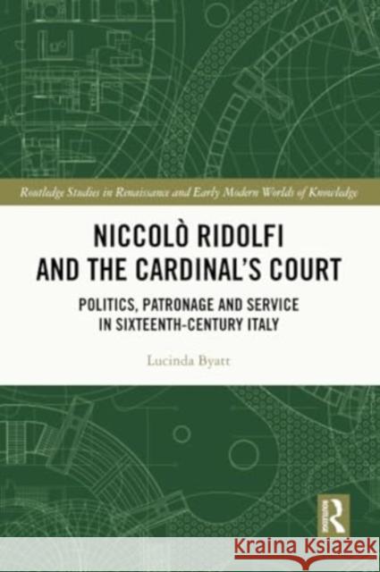 Niccol? Ridolfi and the Cardinal's Court: Politics, Patronage and Service in Sixteenth-Century Italy Lucinda Byatt 9781032323947 Routledge