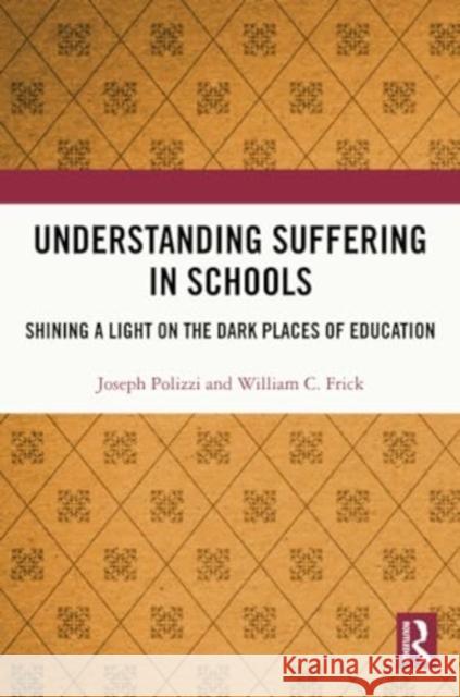 Understanding Suffering in Schools: Shining a Light on the Dark Places of Education Joseph Polizzi William C. Frick 9781032323961