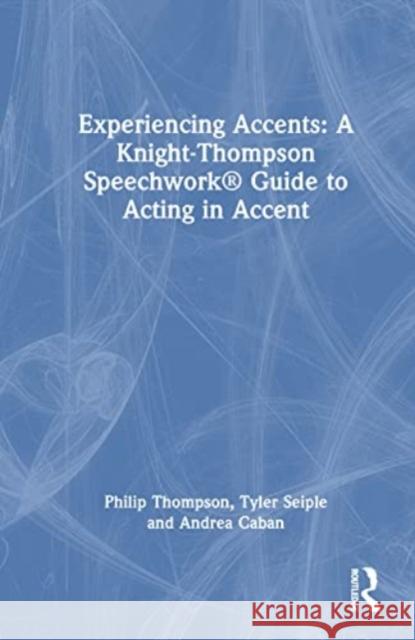 Experiencing Accents: A Knight-Thompson Speechwork (R) Guide to Acting in Accent Andrea Caban 9781032324159 Taylor & Francis Ltd