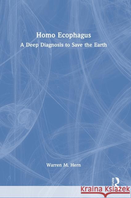 Homo Ecophagus: A Deep Diagnosis to Save the Earth Hern, Warren M. 9781032324210 Taylor & Francis Ltd