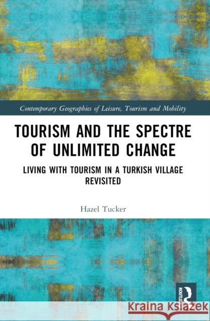 Tourism and the Spectre of Unlimited Change: Living with Tourism in a Turkish Village Revisited Hazel Tucker 9781032324289