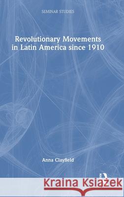 Revolutionary Movements in Latin America since 1910 Anna Clayfield 9781032324357 Routledge