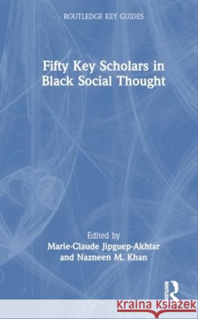 Fifty Key Scholars in Black Social Thought Marie-Claude Jipguep-Akhtar Nazneen M. Khan 9781032324395