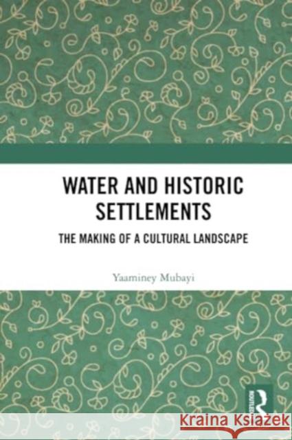 Water and Historic Settlements: The Making of a Cultural Landscape Yaaminey Mubayi 9781032324616 Routledge Chapman & Hall