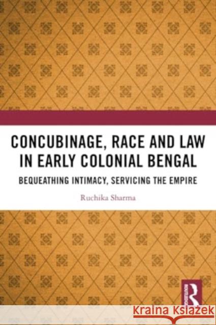 Concubinage, Race and Law in Early Colonial Bengal: Bequeathing Intimacy, Servicing the Empire Ruchika Sharma 9781032324647 Routledge Chapman & Hall