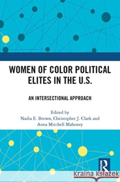 Women of Color Political Elites in the U.S.: An Intersectional Approach Nadia E. Brown Christopher J. Clark Anna Mitchell Mahoney 9781032325408