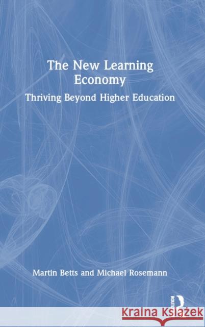 The New Learning Economy: Thriving Beyond Higher Education Betts, Martin 9781032325989