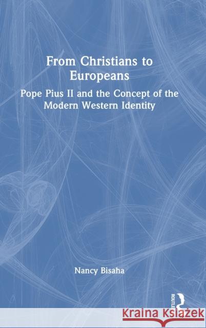 From Christians to Europeans: Pope Pius II and the Concept of the Modern Western Identity Nancy Bisaha 9781032326153 Routledge
