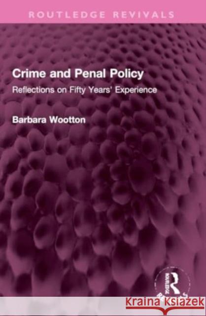 Crime and Penal Policy: Reflections on Fifty Years' Experience Barbara Wootton 9781032326283 Routledge