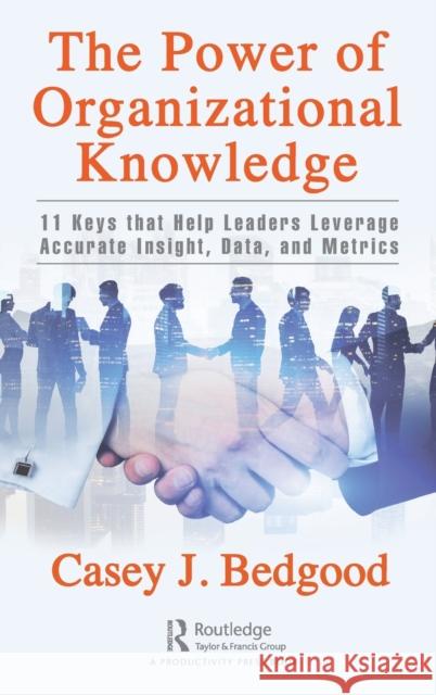 The Power of Organizational Knowledge: 11 Keys That Help Leaders Leverage Accurate Insight, Data, and Metrics Casey J. Bedgood 9781032326337 Productivity Press
