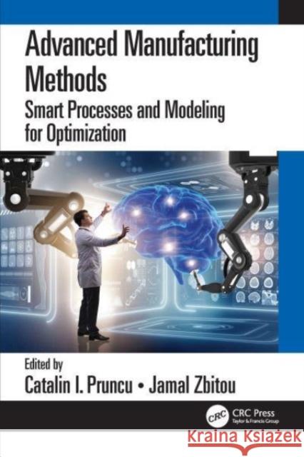 Advanced Manufacturing Methods: Smart Processes and Modeling for Optimization Catalin I. Pruncu Jamal Zbitou 9781032326368