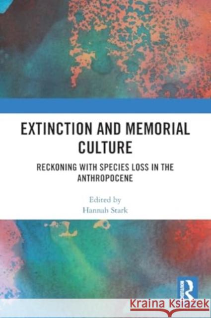 Extinction and Memorial Culture: Reckoning with Species Loss in the Anthropocene Hannah Stark 9781032326382