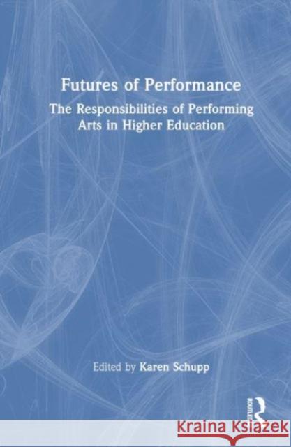 Futures of Performance: The Responsibilities of Performing Arts in Higher Education Karen Schupp 9781032326658 Taylor & Francis Ltd