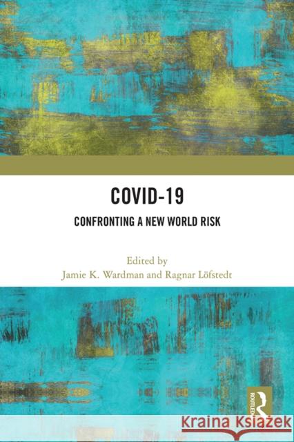 Covid-19: Confronting a New World Risk Jamie K. Wardman Ragnar L?fstedt 9781032326764