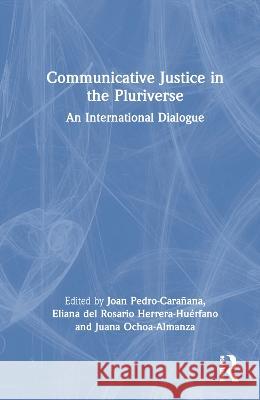 Communicative Justice in the Pluriverse: An International Dialogue Joan Pedro-Cara?ana Eliana Herrera-Hu?rfano Juana Ocho 9781032326894