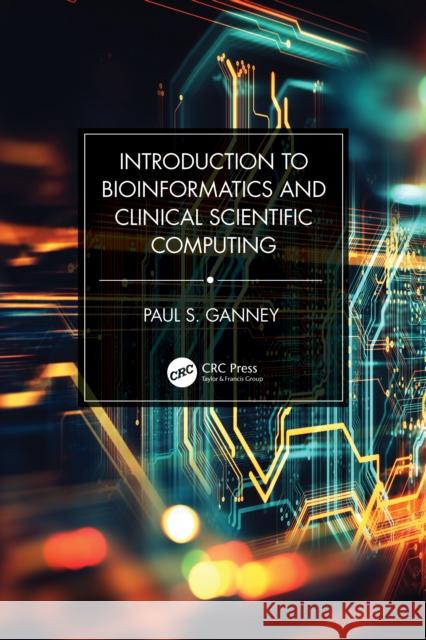 Introduction to Bioinformatics and Clinical Scientific Computing Paul S. Ganney 9781032326931 CRC Press