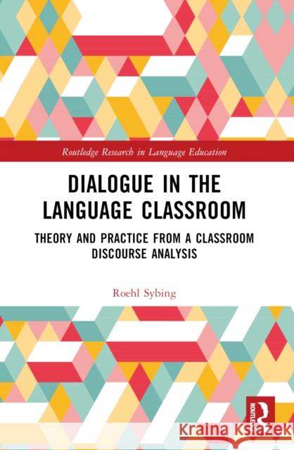 Dialogue in the Language Classroom: Theory and Practice from a Classroom Discourse Analysis Roehl Sybing 9781032327426 Taylor & Francis Ltd