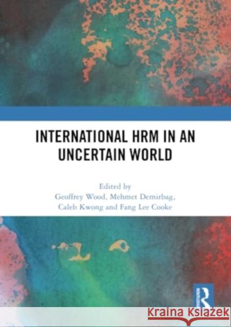 International Hrm in an Uncertain World Geoffrey Wood Mehmet Demirbag Caleb Kwong 9781032327907