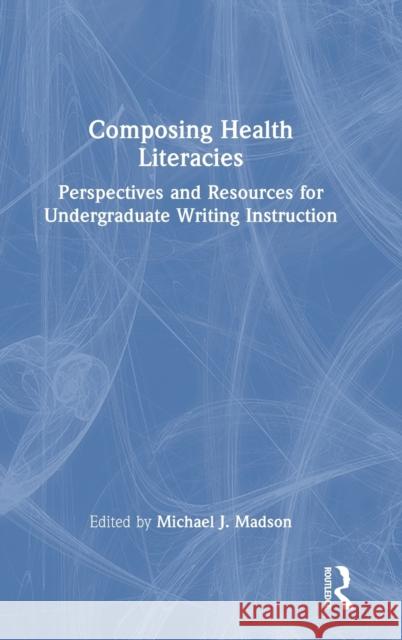 Composing Health Literacies: Perspectives and Resources for Undergraduate Writing Instruction Madson, Michael 9781032327983 Taylor & Francis Ltd