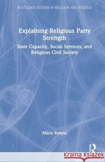 Explaining Religious Party Strength: State Capacity, Social Services, and Religious Civil Society Rebelo, Mário 9781032328171 Taylor & Francis Ltd