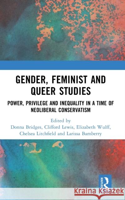 Gender, Feminist and Queer Studies: Power, Privilege and Inequality in a Time of Neoliberal Conservatism Donna Bridges Clifford Lewis Elizabeth Wulff 9781032328294 Routledge