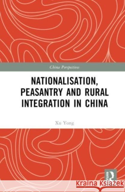 Nationalisation, Peasantry and Rural Integration in China Xu Yong 9781032328348 Taylor & Francis Ltd