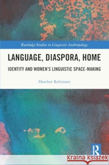 Language, Diaspora, Home: Identity and Women's Linguistic Space-Making Heather Robinson 9781032328782 Taylor & Francis Ltd