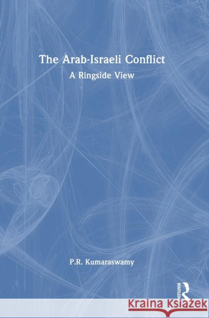 The Arab-Israeli Conflict: A Ringside View P. R. Kumaraswamy 9781032328881 Routledge Chapman & Hall