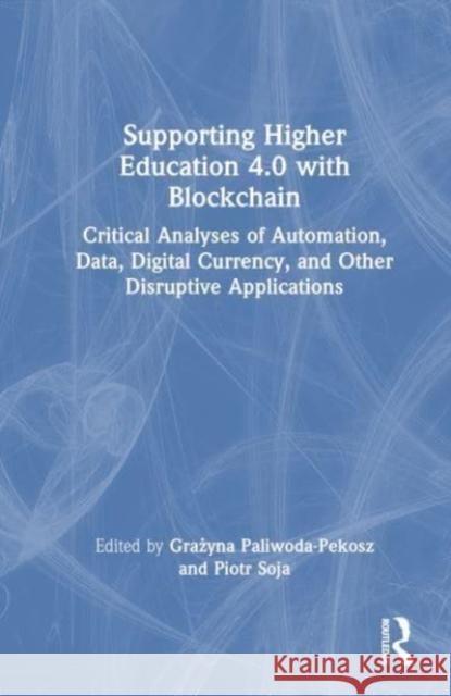 Supporting Higher Education 4.0 with Blockchain: Critical Analyses of Automation, Data, Digital Currency, and Other Disruptive Applications Grażyna Paliwoda-Pekosz Piotr Soja 9781032328973 Taylor & Francis Ltd