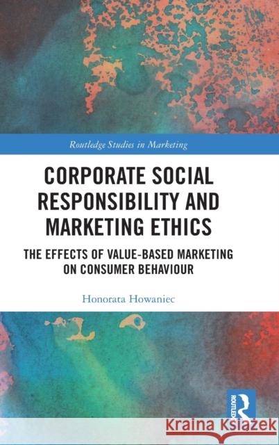 Corporate Social Responsibility and Marketing Ethics: The Effects of Value-Based Marketing on Consumer Behaviour Howaniec, Honorata 9781032329222 Taylor & Francis Ltd