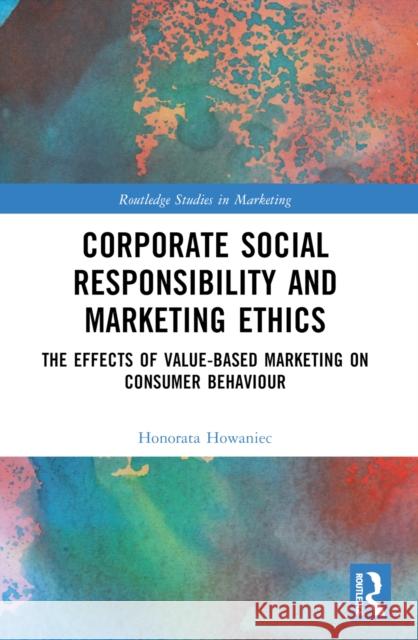 Corporate Social Responsibility and Marketing Ethics: The Effects of Value-Based Marketing on Consumer Behaviour Honorata Howaniec 9781032329239 Routledge
