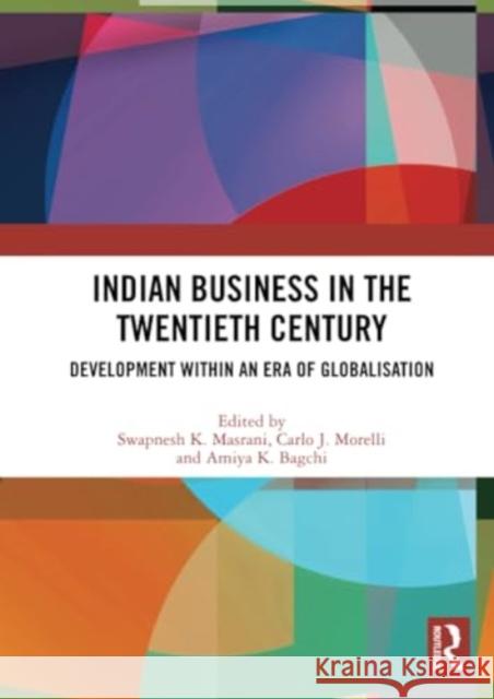 Indian Business in the Twentieth Century: Development Within an Era of Globalisation Swapnesh K. Masrani Carlo J. Morelli Amiya K. Bagchi 9781032329383