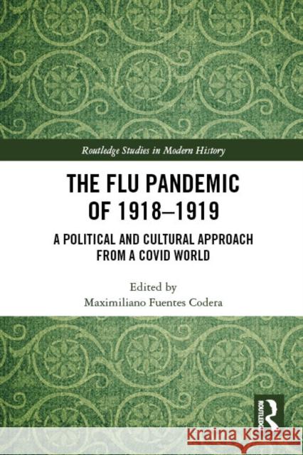 The Flu Pandemic of 1918-1919: A Political and Cultural Approach from a COVID World Maximiliano Fuentes Codera 9781032329543 Routledge