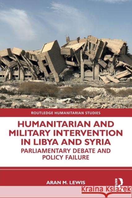 Humanitarian and Military Intervention in Libya and Syria: Parliamentary Debate and Policy Failure Lewis, Aran M. 9781032329888 Taylor & Francis Ltd
