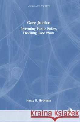 Care Justice: Reframing Public Policy, Elevating Care Work Nancy Hooyman 9781032329994